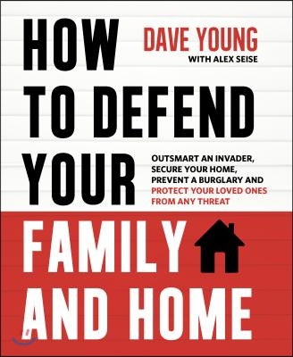 How to Defend Your Family and Home: Outsmart an Invader, Secure Your Home, Prevent a Burglary and Protect Your Loved Ones from Any Threat
