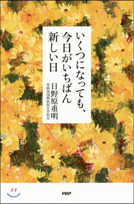 いくつになっても,今日がいちばん新しい日