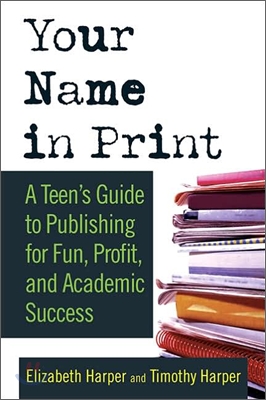 Your Name in Print: A Teen&#39;s Guide to Publishing for Fun, Profit and Academic Success