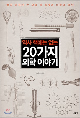 역사 책에는 없는 20가지 의학 이야기 : 현직 의사가 쓴 생활 속 질변과 의학의 역사