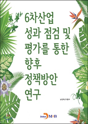 6차산업 성과 점검 및 평가를 통한 향후 정책방안 연구