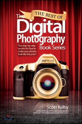 The Best of the Digital Photography Book Series: The Step-By-Step Secrets for How to Make Your Photos Look Like the Pros&#39;!