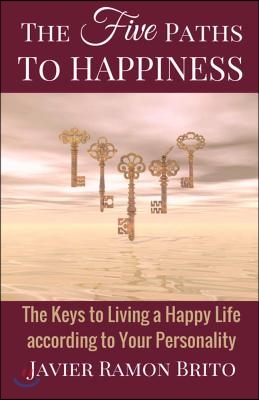 The Five Paths to Happiness: The Keys to Living a Happy Life According to Your Personality Volume 1