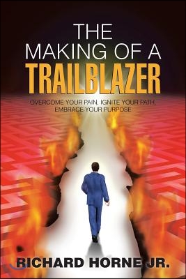 The Making of a Trailblazer: Overcome Your Pain, Ignite Your Path, Embrace Your Purpose