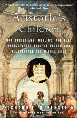 Aristotle's Children: How Christians, Muslims, and Jews Rediscovered Ancient Wisdom and Illuminated the Middle Ages
