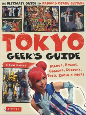 Tokyo Geek's Guide: Manga, Anime, Gaming, Cosplay, Toys, Idols & More - The Ultimate Guide to Japan's Otaku Culture