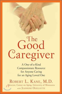 The Good Caregiver: A One-Of-A-Kind Compassionate Resource for Anyone Caring for an Aging Loved One