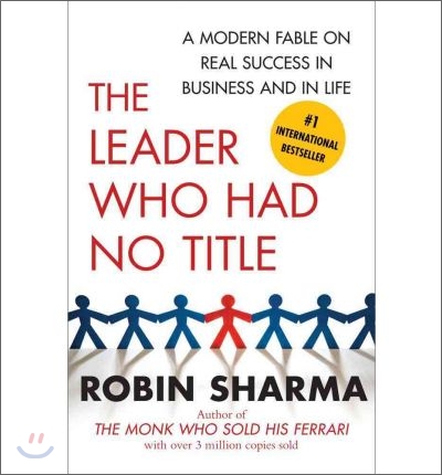 The Leader Who Had No Title: A Modern Fable on Real Success in Business and in Life