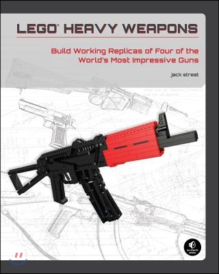Lego Heavy Weapons: Build Working Replicas of Four of the World&#39;s Most Impressive Guns