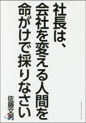 社長は,會社を變える人間を命がけで採りな