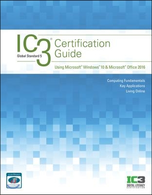 IC3 Certification Guide Using Microsoft Windows 10 &amp; Microsoft Office 2016