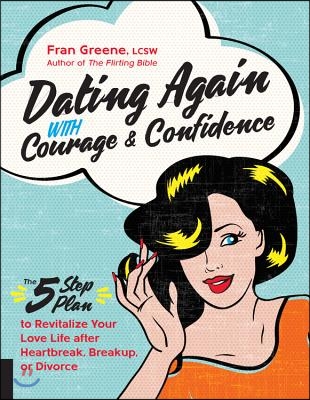 Dating Again with Courage and Confidence: The Five-Step Plan to Revitalize Your Love Life After Heartbreak, Breakup, or Divorce