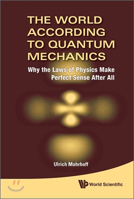 World According to Quantum Mechanics, The: Why the Laws of Physics Make Perfect Sense After All