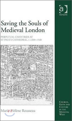 Saving the Souls of Medieval London: Perpetual Chantries at St Paul&#39;s Cathedral, c.1200-1548