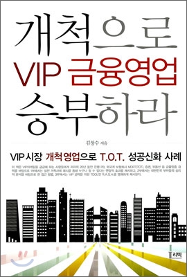 VIP 금융영업 개척으로 승부하라 : VIP시장 개척영업으로 T.O.T. 성공신화 사례