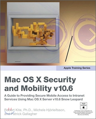 Mac OS X Security and Mobility v10.6: A Guide to Providing Secure Mobile Access to Intranet Services Using Mac OS X Server v10.6 Snow Leopard