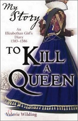 To Kill a Queen: an Elizabethan Girl's diary 1583 - 1586