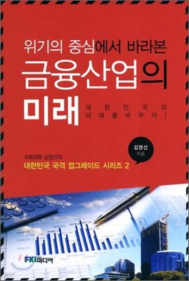 위기의 중심에서 바라본 금융산업의 미래 (대한민국의 미래를 바꾸자) - 김영선(전)국회의원) 저 | 에프케이아이미디어(FKI미디어)