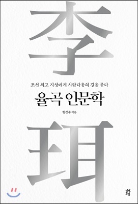 율곡 인문학 : 조선 최고 지성에게 사람다움의 길을 묻다