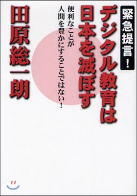 デジタル敎育は日本を滅ぼす 緊急提言! 便利なことが人間を豊かにすることではない!