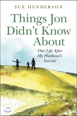 Things Jon Didn't Know about: Our Life After My Husband's Suicide