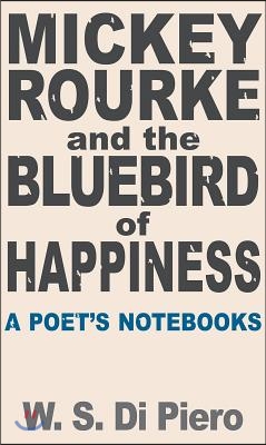 Mickey Rourke and the Bluebird of Happiness: A Poet's Notebooks