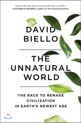 The Unnatural World: The Race to Remake Civilization in Earth&#39;s Newest Age