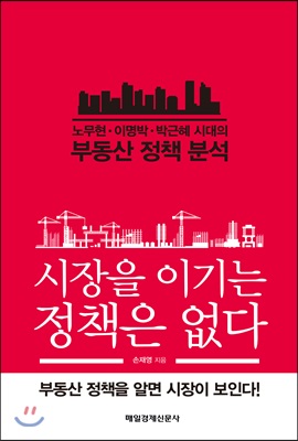 시장을 이기는 정책은 없다 : 노무현&#183;이명박&#183;박근혜 시대의 부동산 정책 분석