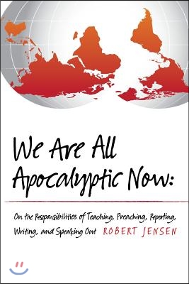 We Are All Apocalyptic Now: On the Responsibilities of Teaching, Preaching, Reporting, Writing, and Speaking Out