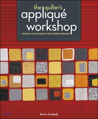 The Quilter&#39;s Applique Workshop: Timeless Techniques for Modern Designs