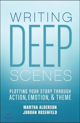 Writing Deep Scenes: Plotting Your Story Through Action, Emotion, and Theme