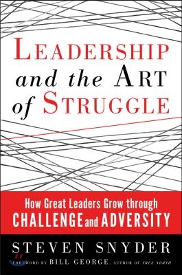 Leadership and the Art of Struggle: How Great Leaders Grow Through Challenge and Adversity