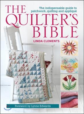 The Quilter's Bible: The Indispensable Guide to Patchwork, Quilting and Applique