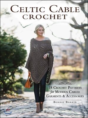 Celtic Cable Crochet: 18 Crochet Patterns for Modern Cabled Garments & Accessories