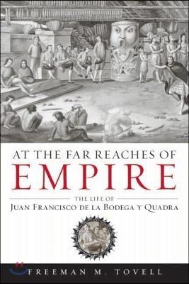 At the Far Reaches of Empire: The Life of Juan Francisco de la Bodega Y Quadra