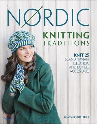 Nordic Knitting Traditions: Knit 25 Scandinavian, Icelandic and Fair Isle Accessories