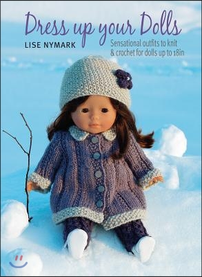 Dress Up Your Dolls: Sensational Outfits to Knit &amp; Crochet for Dolls Up to 18in