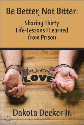 Be Better, Not Bitter: Sharing Thirty Life Lessons I Learned from Prison