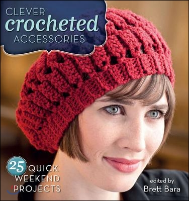 Clever Crocheted Accessories: 25 Quick Weekend Projects