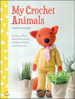 My Crochet Animals: Crochet 12 Furry Animal Friends Plus 35 Stylish Clothes and Accessories