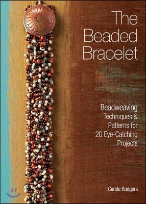 The Beaded Bracelet: Beadweaving Techniques &amp; Patterns for 20 Eye-Catching Projects