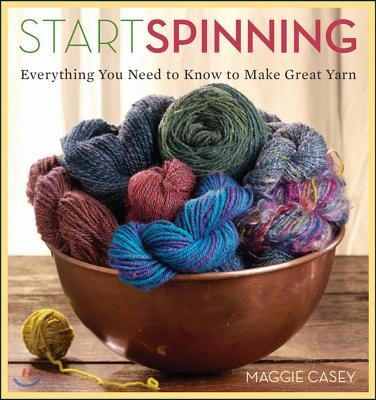 Start Spinning: Everything You Need to Know to Make Great Yarn