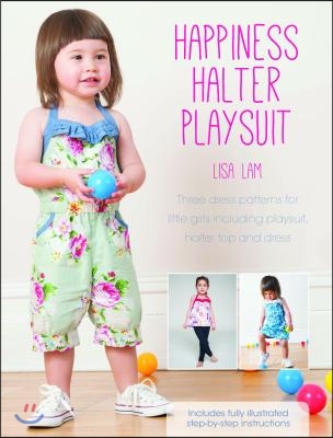 Happiness Halter Playsuit: Three Dress Patterns for Little Girls Including Playsuit, Halter Top and Dress [With Pattern(s)]