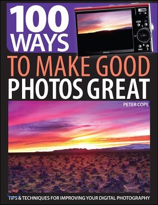 100 Ways to Make Good Photos Great: Tips &amp; Techniques for Improving Your Digital Photography