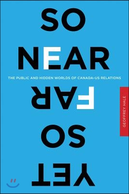 So Near Yet So Far: The Public and Hidden Worlds of Canada-US Relations