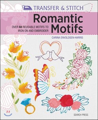 Transfer &amp; Stitch: Romantic Motifs: Over 60 Reusable Motifs to Iron on and Embroider