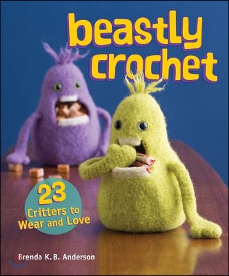 Beastly Crochet: 23 Critters to Wear and Love