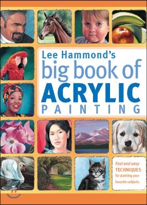 Lee Hammond&#39;s Big Book of Acrylic Painting: Fast, Easy Techniques for Painting Your Favorite Subjects