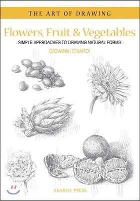 Art of Drawing: Flowers, Fruit & Vegetables: Simple Approaches to Drawing Natural Forms
