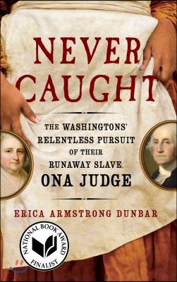 Never Caught: The Washingtons&#39; Relentless Pursuit of Their Runaway Slave, Ona Judge